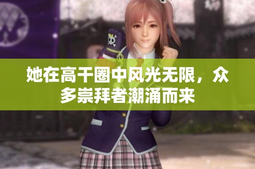 她在高干圈中风光无限，众多崇拜者潮涌而来
