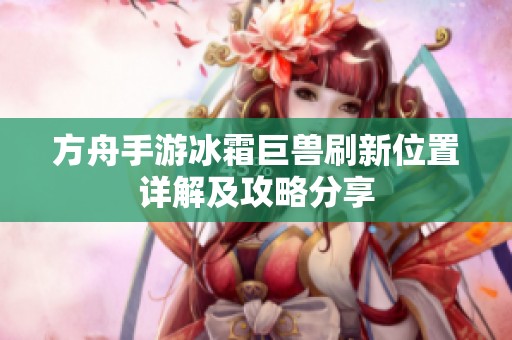 方舟手游冰霜巨兽刷新位置详解及攻略分享
