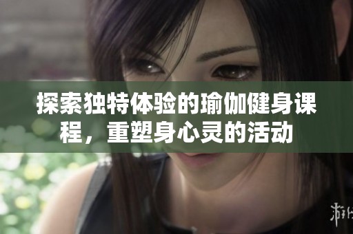 探索独特体验的瑜伽健身课程，重塑身心灵的活动