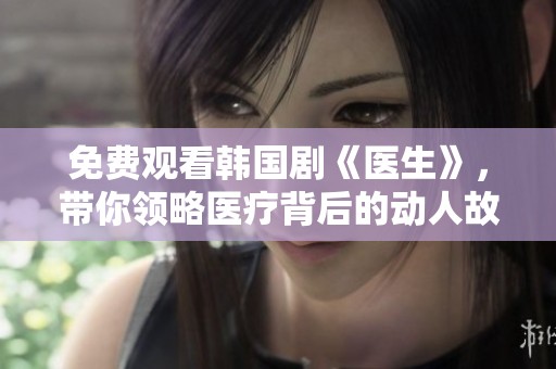 免费观看韩国剧《医生》，带你领略医疗背后的动人故事