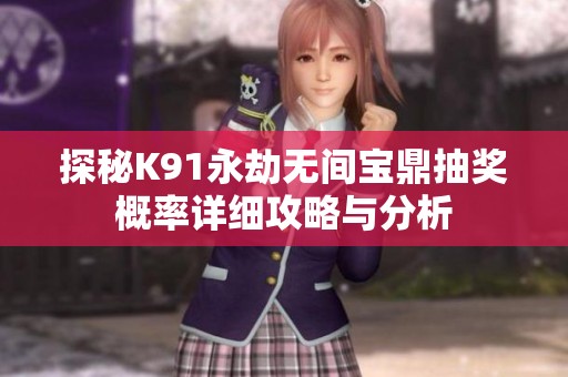 探秘K91永劫无间宝鼎抽奖概率详细攻略与分析