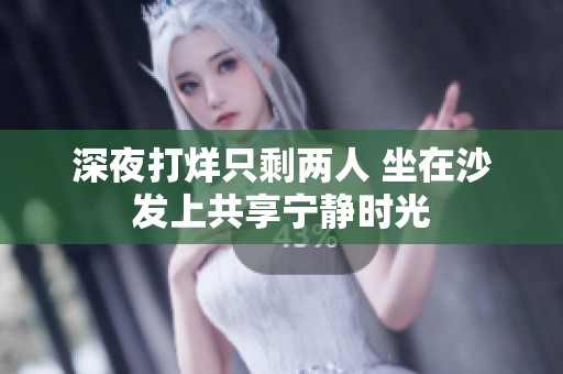 深夜打烊只剩两人 坐在沙发上共享宁静时光