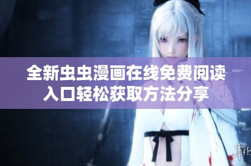 全新虫虫漫画在线免费阅读入口轻松获取方法分享