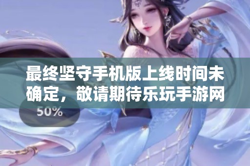 最终坚守手机版上线时间未确定，敬请期待乐玩手游网最新动态