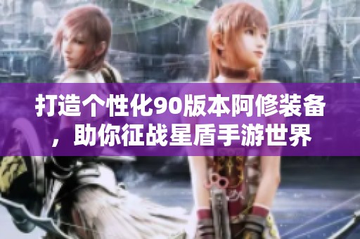 打造个性化90版本阿修装备，助你征战星盾手游世界