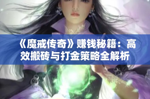 《魔戒传奇》赚钱秘籍：高效搬砖与打金策略全解析