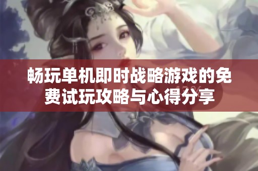 畅玩单机即时战略游戏的免费试玩攻略与心得分享