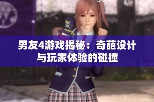 男友4游戏揭秘：奇葩设计与玩家体验的碰撞