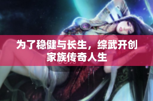 为了稳健与长生，综武开创家族传奇人生