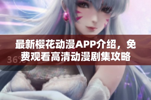 最新樱花动漫APP介绍，免费观看高清动漫剧集攻略