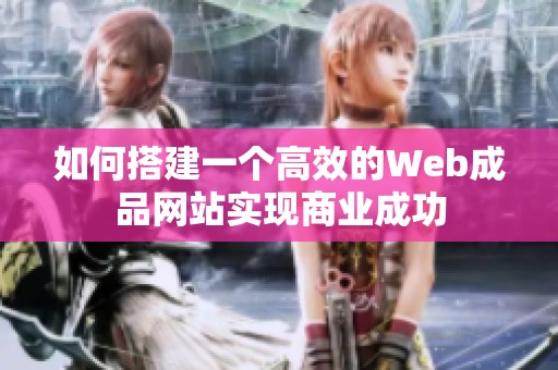 如何搭建一个高效的Web成品网站实现商业成功