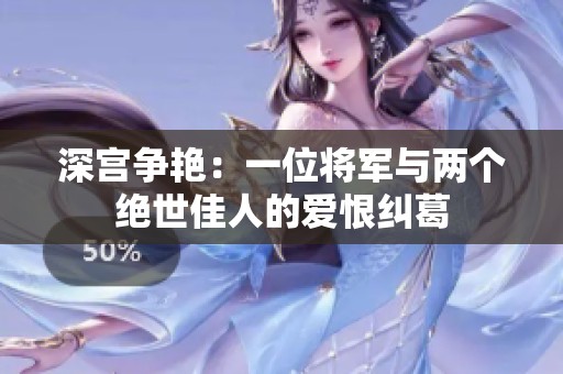 深宫争艳：一位将军与两个绝世佳人的爱恨纠葛