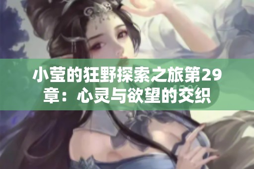 小莹的狂野探索之旅第29章：心灵与欲望的交织