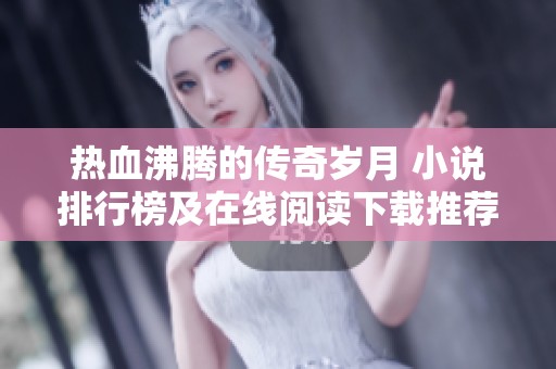 热血沸腾的传奇岁月 小说排行榜及在线阅读下载推荐
