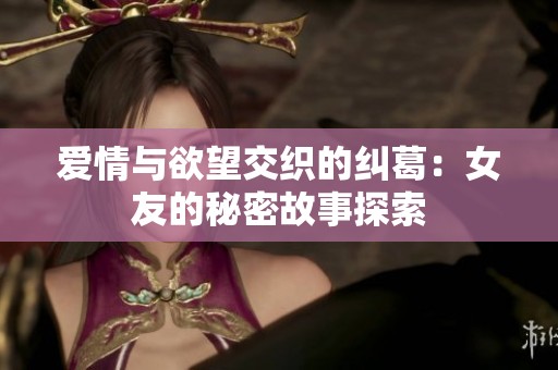 爱情与欲望交织的纠葛：女友的秘密故事探索