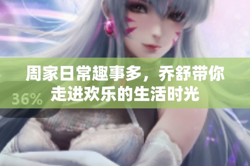 周家日常趣事多，乔舒带你走进欢乐的生活时光