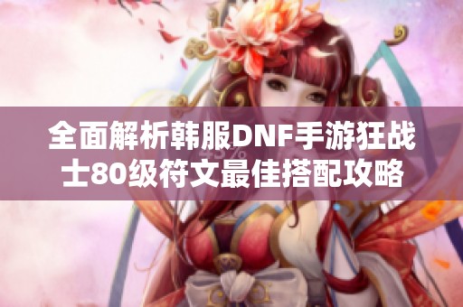 全面解析韩服DNF手游狂战士80级符文最佳搭配攻略