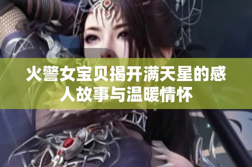 火警女宝贝揭开满天星的感人故事与温暖情怀