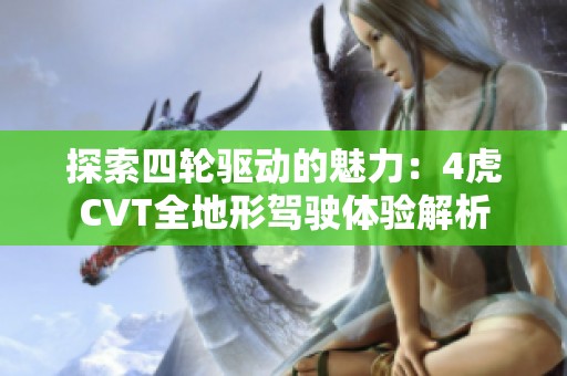 探索四轮驱动的魅力：4虎CVT全地形驾驶体验解析