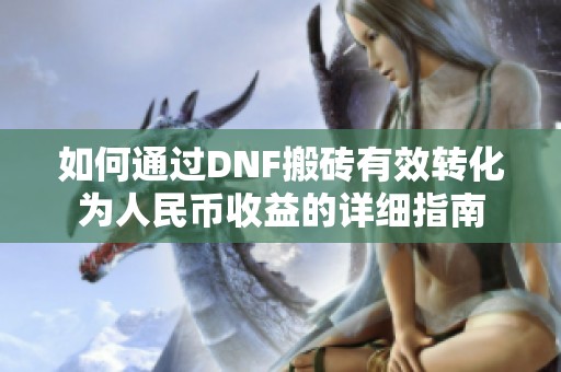 如何通过DNF搬砖有效转化为人民币收益的详细指南