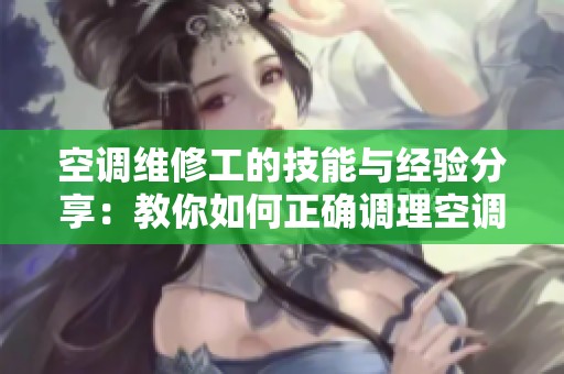 空调维修工的技能与经验分享：教你如何正确调理空调