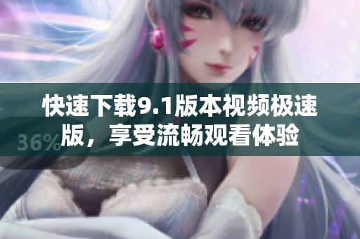 快速下载9.1版本视频极速版，享受流畅观看体验