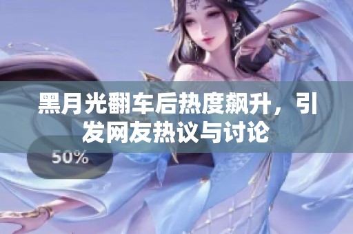 黑月光翻车后热度飙升，引发网友热议与讨论