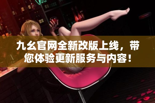 九幺官网全新改版上线，带您体验更新服务与内容！