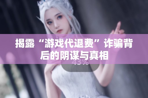 揭露“游戏代退费”诈骗背后的阴谋与真相