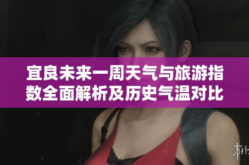 宜良未来一周天气与旅游指数全面解析及历史气温对比