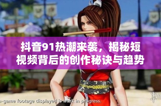 抖音91热潮来袭，揭秘短视频背后的创作秘诀与趋势