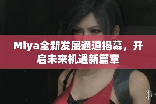 Miya全新发展通道揭幕，开启未来机遇新篇章