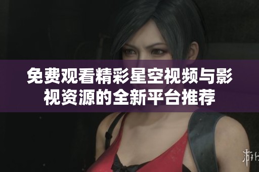 免费观看精彩星空视频与影视资源的全新平台推荐