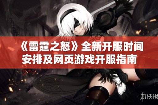《雷霆之怒》全新开服时间安排及网页游戏开服指南