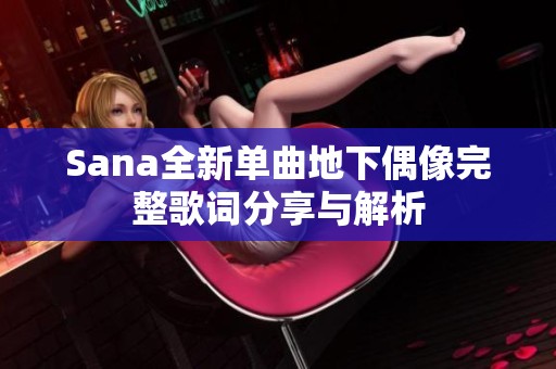 Sana全新单曲地下偶像完整歌词分享与解析