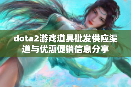 dota2游戏道具批发供应渠道与优惠促销信息分享