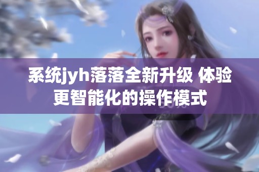系统jyh落落全新升级 体验更智能化的操作模式