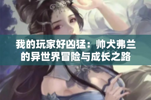 我的玩家好凶猛：帅犬弗兰的异世界冒险与成长之路