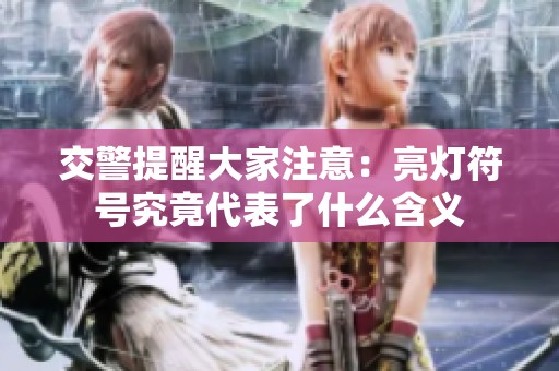 交警提醒大家注意：亮灯符号究竟代表了什么含义