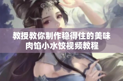 教授教你制作稳得住的美味肉馅小水饺视频教程