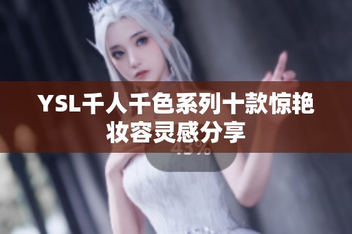 YSL千人千色系列十款惊艳妆容灵感分享
