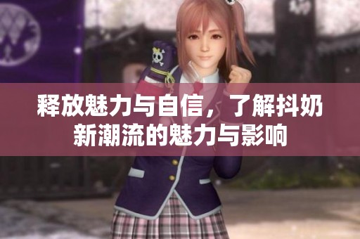 释放魅力与自信，了解抖奶新潮流的魅力与影响