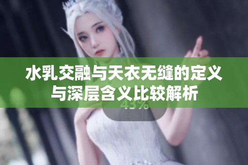 水乳交融与天衣无缝的定义与深层含义比较解析
