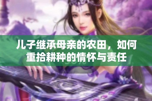 儿子继承母亲的农田，如何重拾耕种的情怀与责任