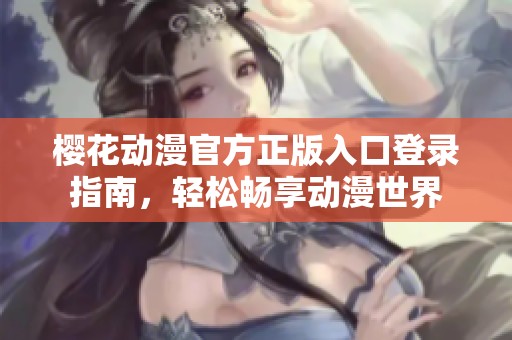樱花动漫官方正版入口登录指南，轻松畅享动漫世界