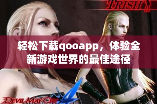 轻松下载qooapp，体验全新游戏世界的最佳途径