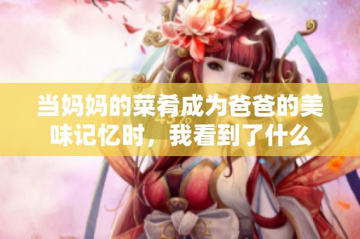 当妈妈的菜肴成为爸爸的美味记忆时，我看到了什么