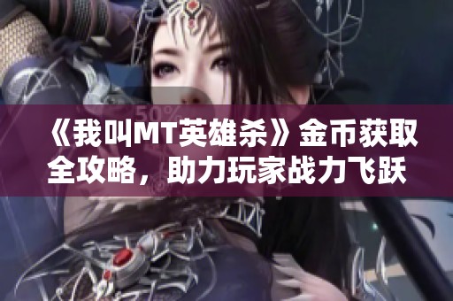 《我叫MT英雄杀》金币获取全攻略，助力玩家战力飞跃！