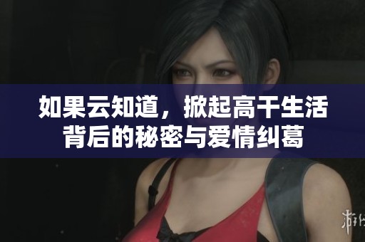 如果云知道，掀起高干生活背后的秘密与爱情纠葛