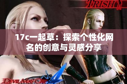 17c一起草：探索个性化网名的创意与灵感分享